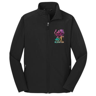 Earth Without Art Is Just Eh Funny Art Teacher Artist Gift Core Soft Shell Jacket