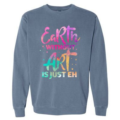 Earth Without Art Is Just Eh Funny Art Teacher Artist Gift Garment-Dyed Sweatshirt