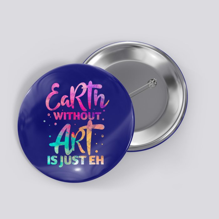 Earth Without Art Is Just Eh Funny Art Teacher Artist Gift Button