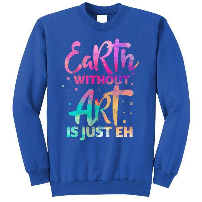 Earth Without Art Is Just Eh Funny Art Teacher Artist Gift Tall Sweatshirt