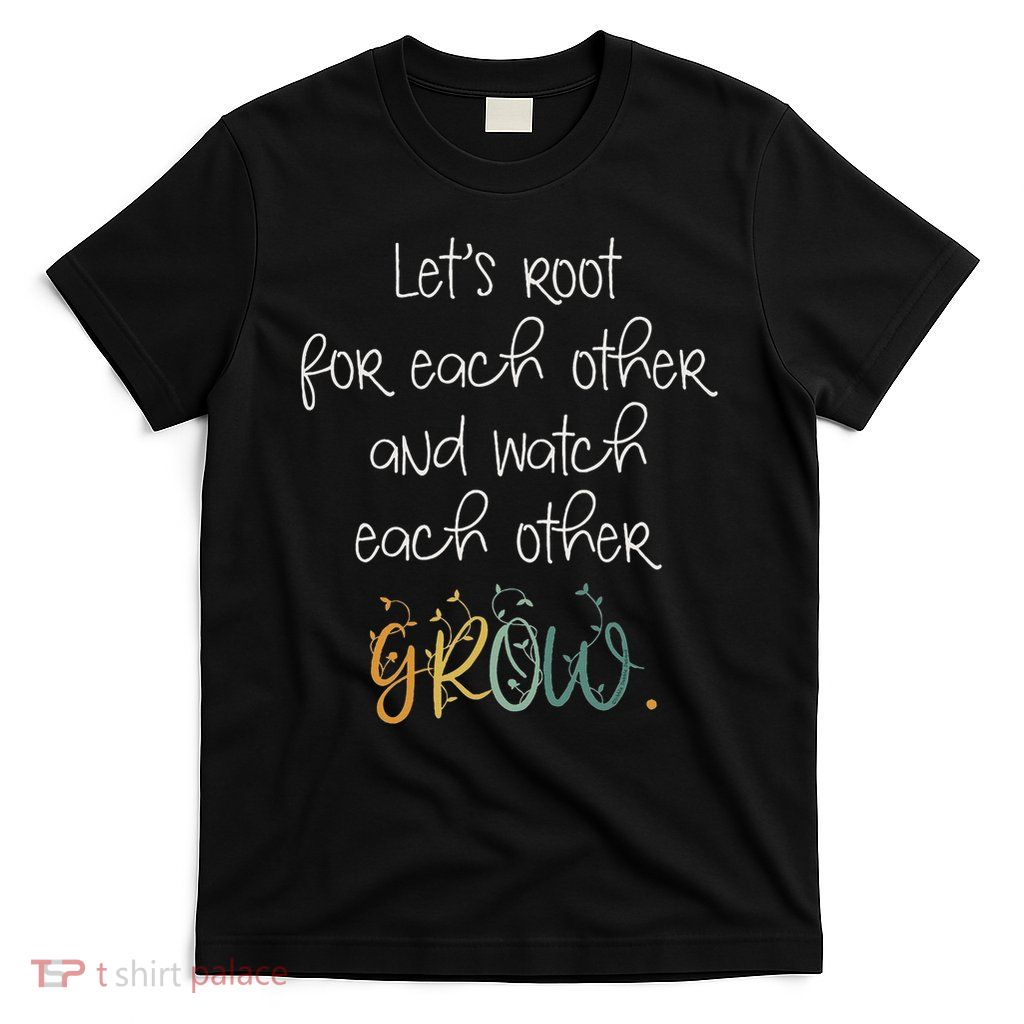 Encouragement Watch Each Other Grow Positive Message T-Shirt