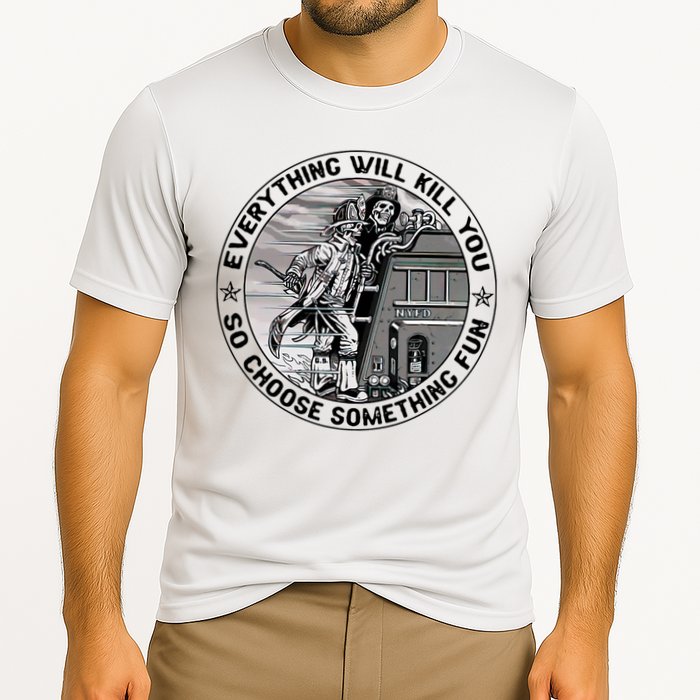 Everything Will Kill You So Choose Something Fun Firefighter Performance Shirt