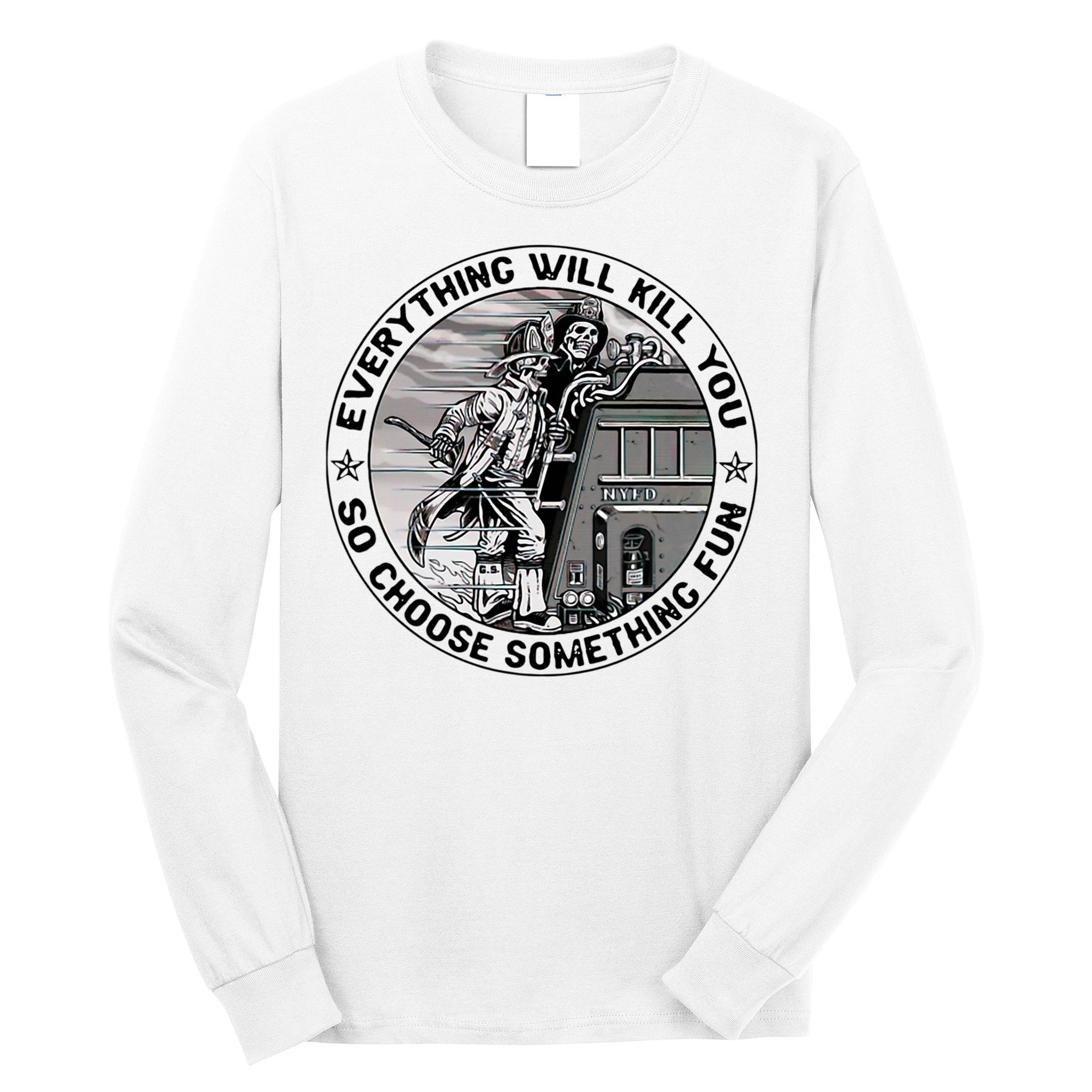 Everything Will Kill You So Choose Something Fun Firefighter Long Sleeve Shirt