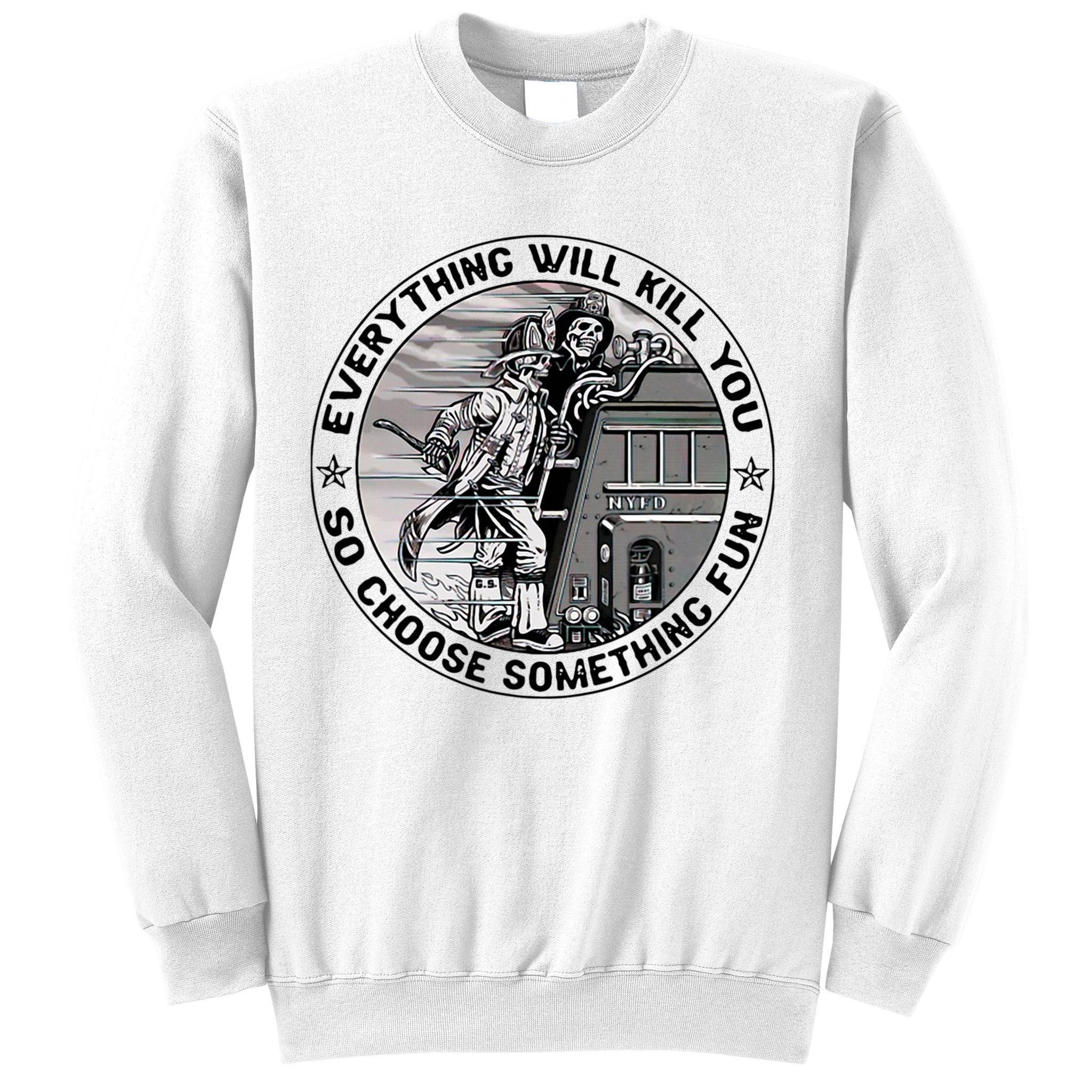 Everything Will Kill You So Choose Something Fun Firefighter Sweatshirt