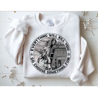 Everything Will Kill You So Choose Something Fun Firefighter Sweatshirt