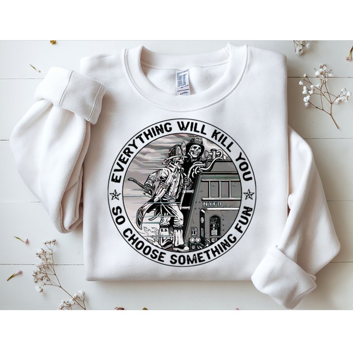 Everything Will Kill You So Choose Something Fun Firefighter Sweatshirt
