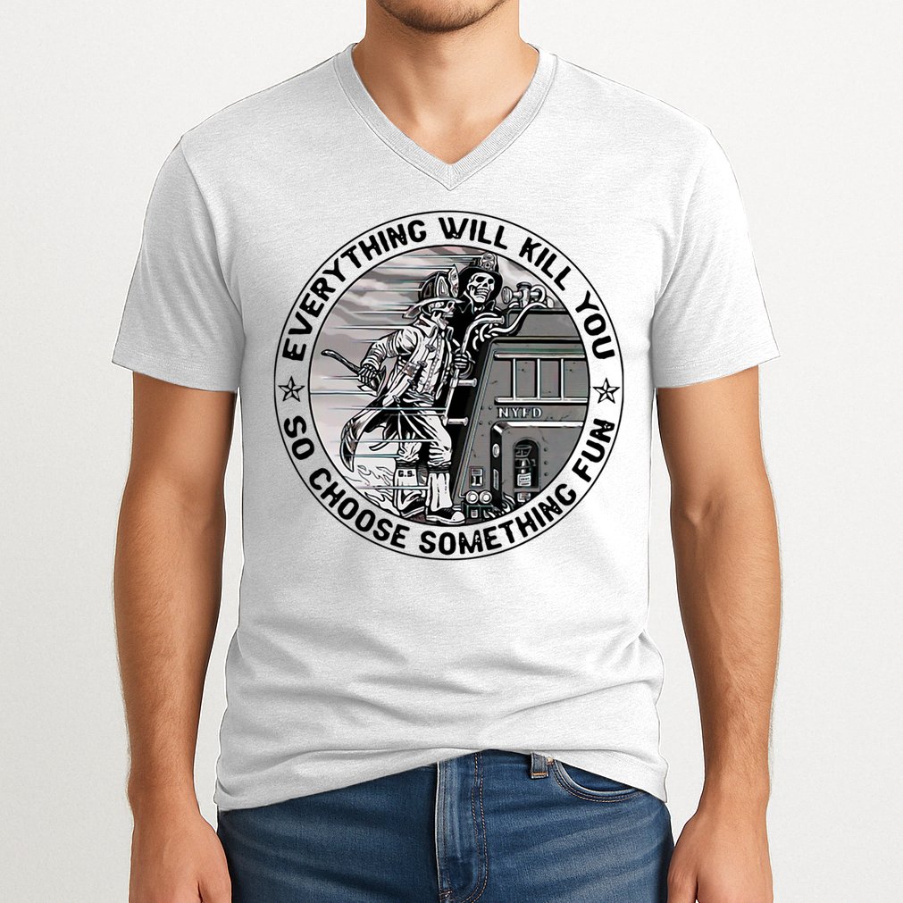 Everything Will Kill You So Choose Something Fun Firefighter V-Neck T-Shirt