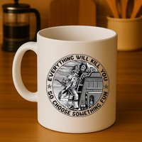 Everything Will Kill You So Choose Something Fun Firefighter Mug