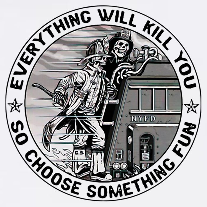 Everything Will Kill You So Choose Something Fun Firefighter Poster