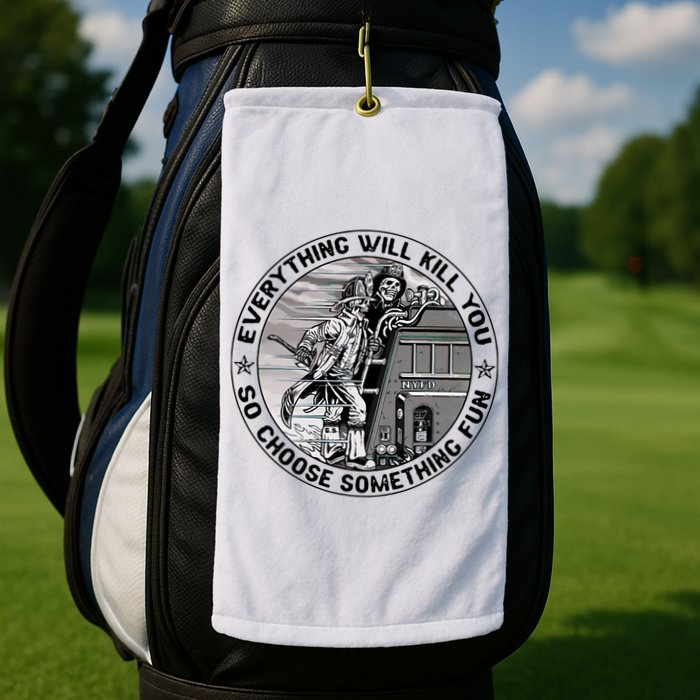 Everything Will Kill You So Choose Something Fun Firefighter Golf Towel