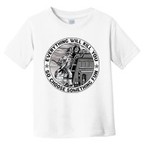 Everything Will Kill You So Choose Something Fun Firefighter Toddler T-Shirt