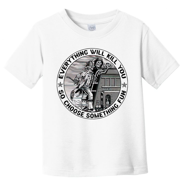 Everything Will Kill You So Choose Something Fun Firefighter Toddler T-Shirt