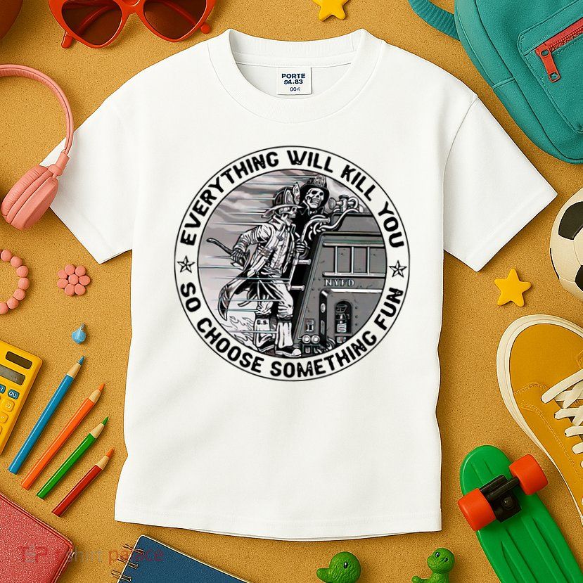 Everything Will Kill You So Choose Something Fun Firefighter Kids T-Shirt