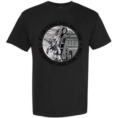 Everything Will Kill You So Choose Something Fun Firefighter Gift Garment-Dyed Heavyweight T-Shirt