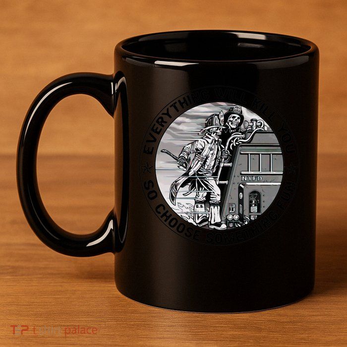 Everything Will Kill You So Choose Something Fun Firefighter Gift 11oz C Handle Ceramic Mug