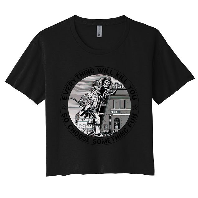 Everything Will Kill You So Choose Something Fun Firefighter Gift Crop Top