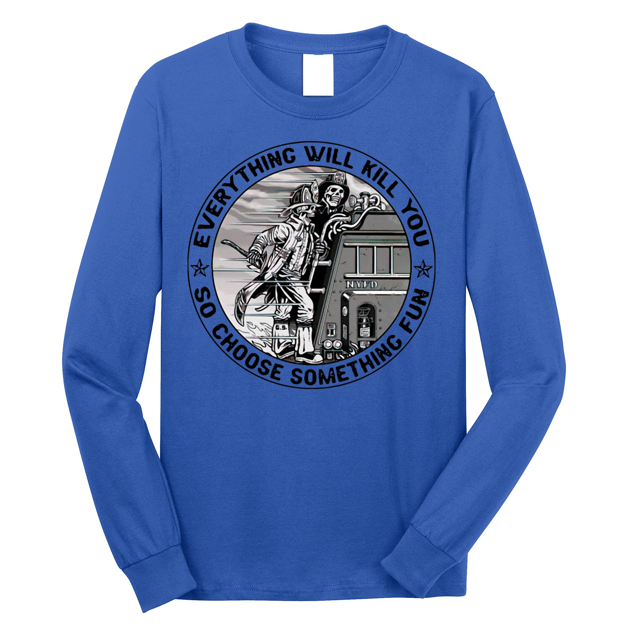 Everything Will Kill You So Choose Something Fun Firefighter Gift Long Sleeve Shirt