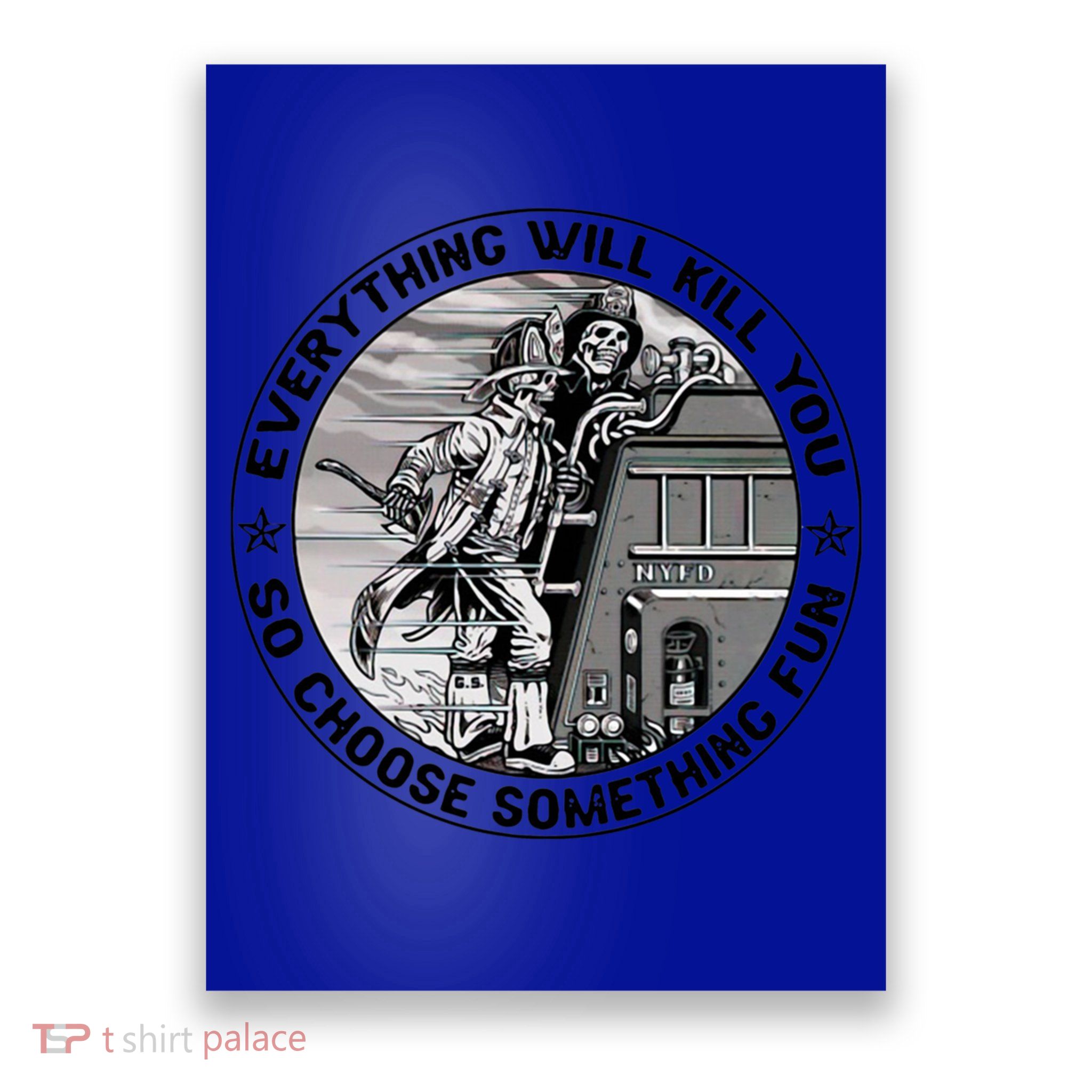 Everything Will Kill You So Choose Something Fun Firefighter Gift Poster