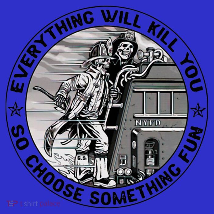Everything Will Kill You So Choose Something Fun Firefighter Gift Poster