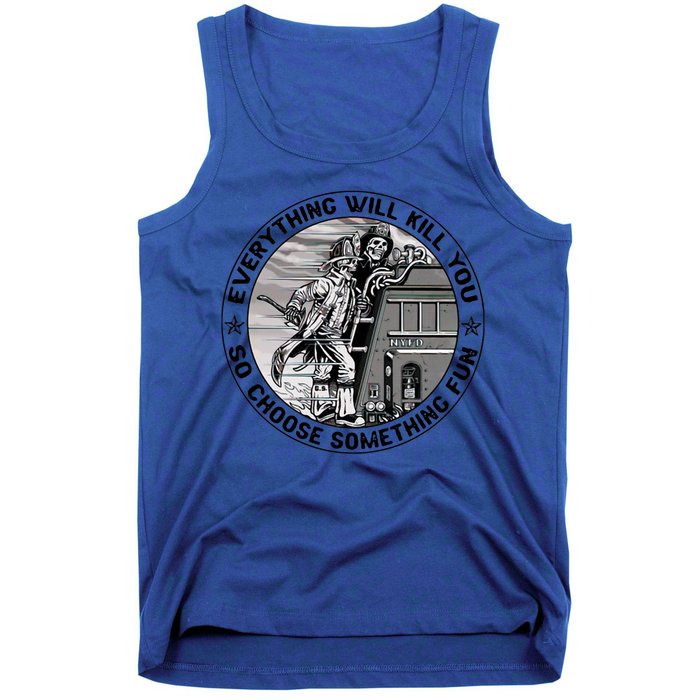 Everything Will Kill You So Choose Something Fun Firefighter Gift Tank Top