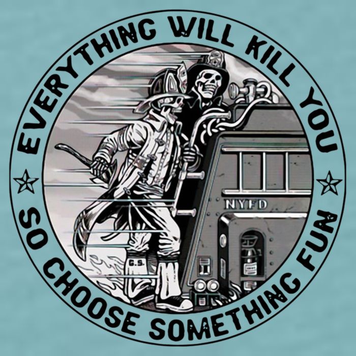 Everything Will Kill You So Choose Something Fun Firefighter Gift Sueded Cloud Jersey T-Shirt