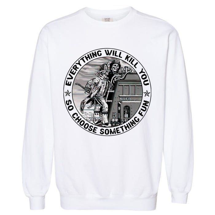 Everything Will Kill You So Choose Something Fun Firefighter Gift Garment-Dyed Sweatshirt