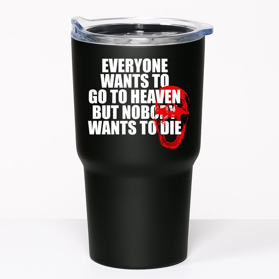 Everyone Wants To Go To Heaven But Nobody Wants To Die Tumbler
