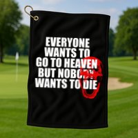 Everyone Wants To Go To Heaven But Nobody Wants To Die Golf Towel