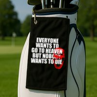 Everyone Wants To Go To Heaven But Nobody Wants To Die Golf Towel