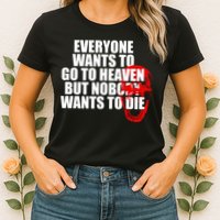 Everyone Wants To Go To Heaven But Nobody Wants To Die Womens T-Shirt