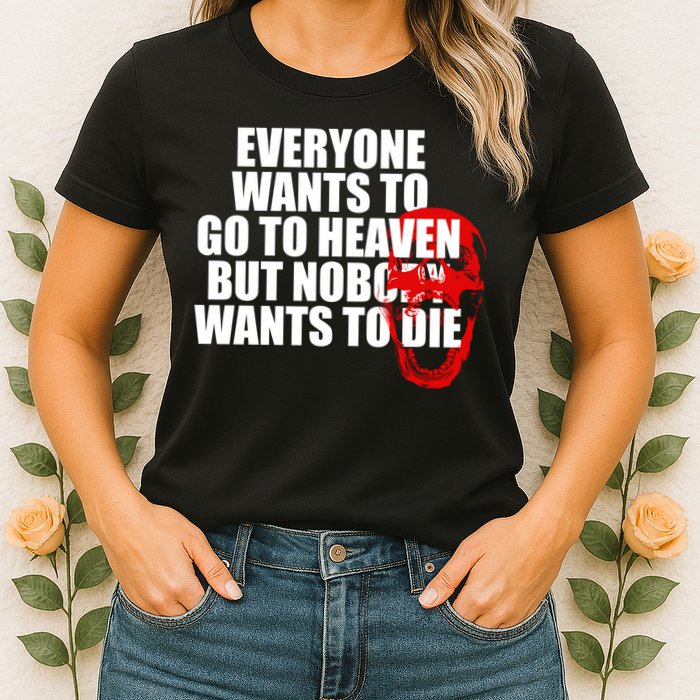 Everyone Wants To Go To Heaven But Nobody Wants To Die Womens T-Shirt