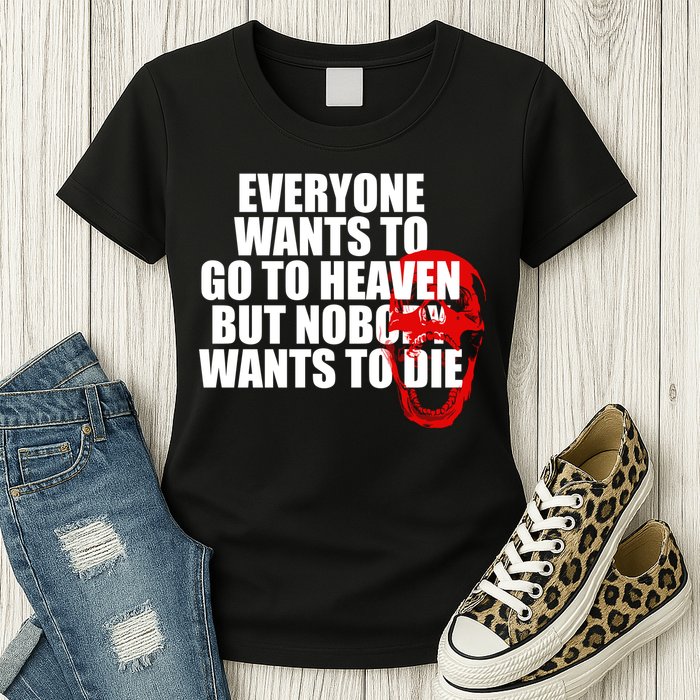 Everyone Wants To Go To Heaven But Nobody Wants To Die Womens T-Shirt