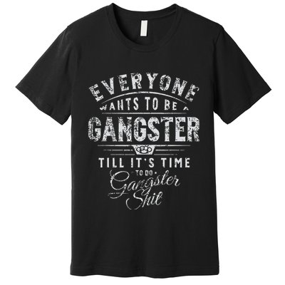 Everyone Wants To Be Gangster Till ItS Time Premium T-Shirt