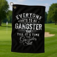Everyone Wants To Be Gangster Till ItS Time Golf Towel