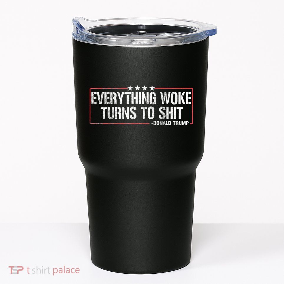 Everything Woke Turns To Shit Donald Trump Funny Political Meme Shirt Political Tumbler
