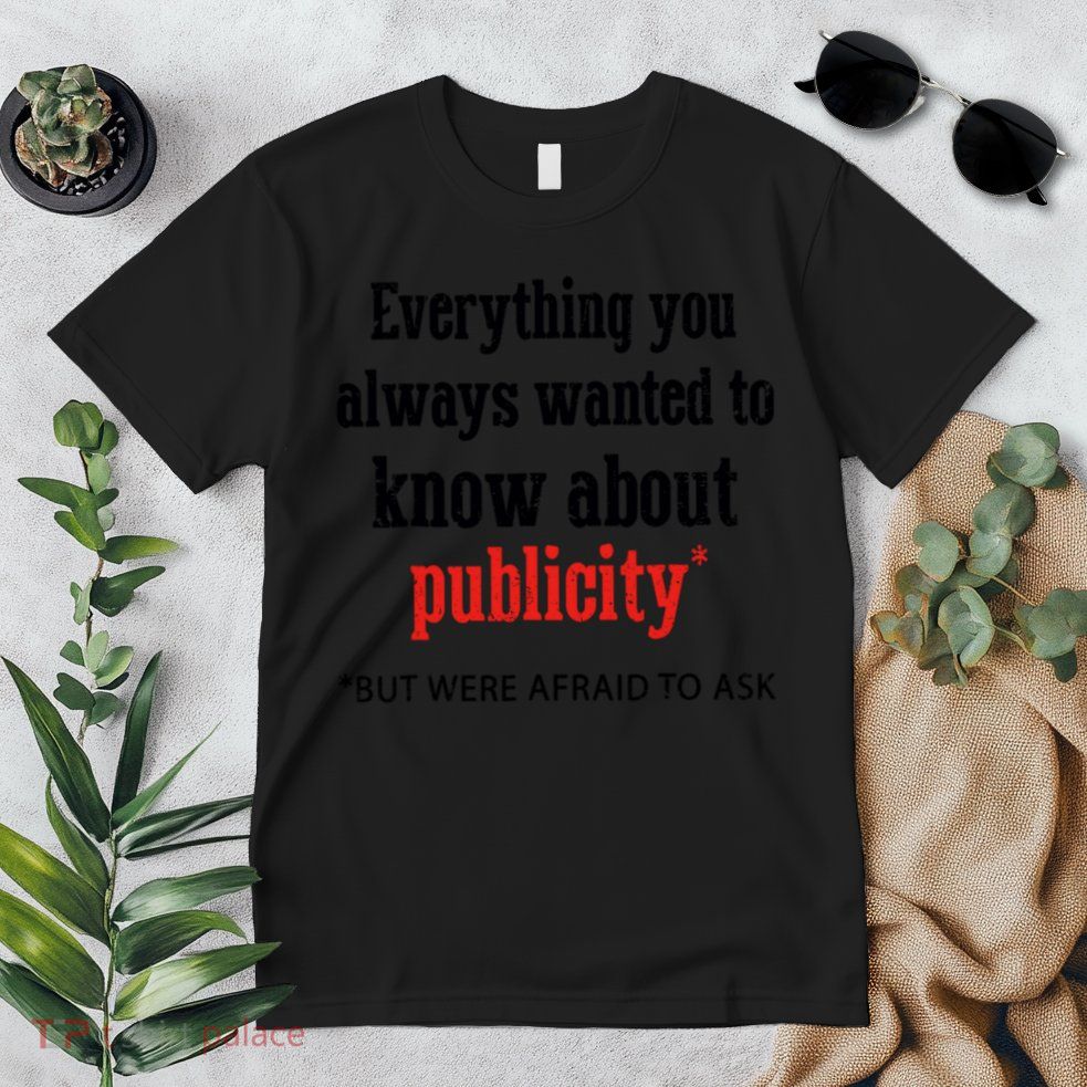 Everything You Always Wanted To Know About Publicity Premium T-Shirt
