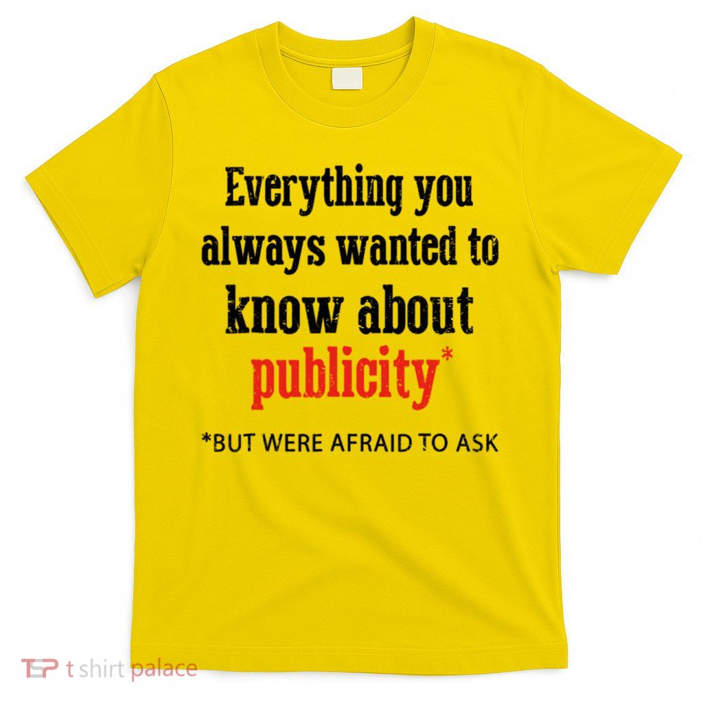Everything You Always Wanted To Know About Publicity T-Shirt