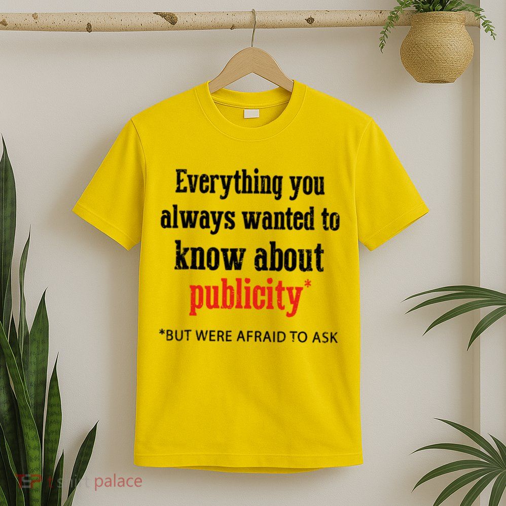 Everything You Always Wanted To Know About Publicity T-Shirt