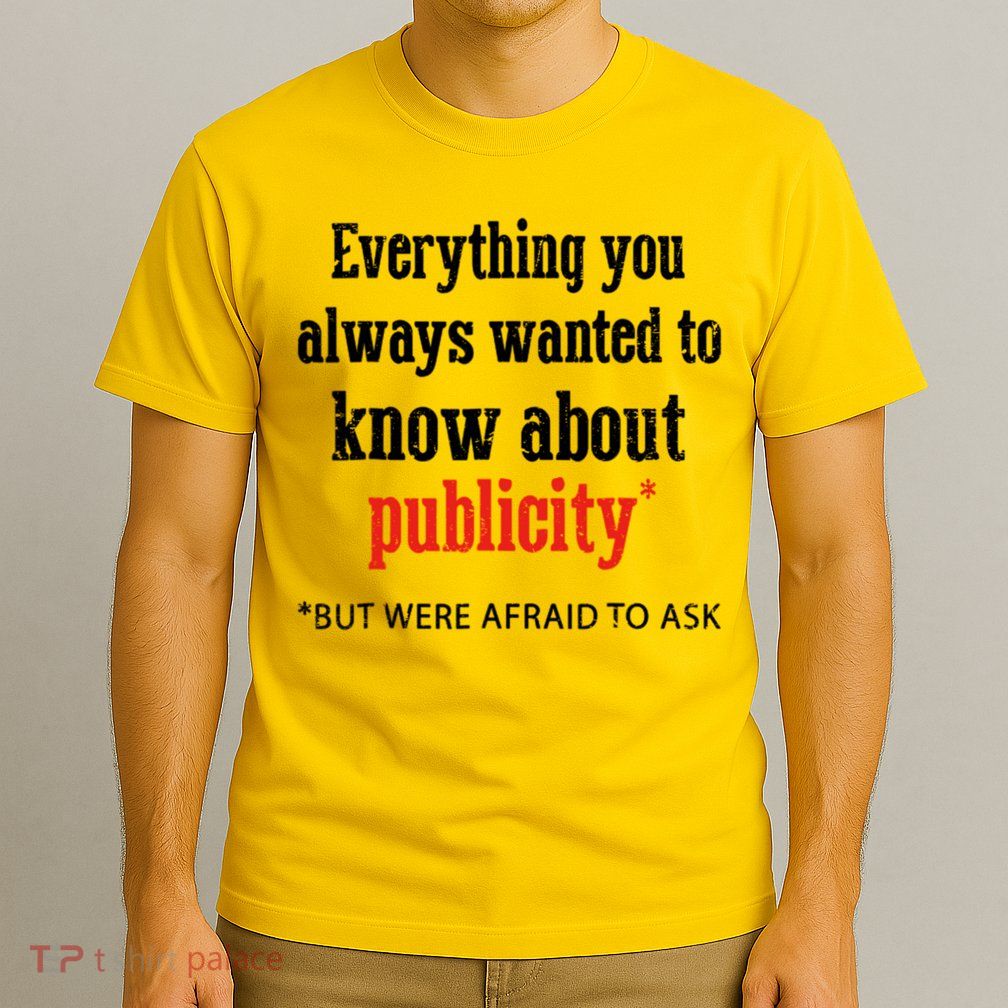 Everything You Always Wanted To Know About Publicity T-Shirt