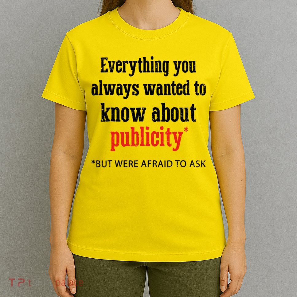Everything You Always Wanted To Know About Publicity T-Shirt