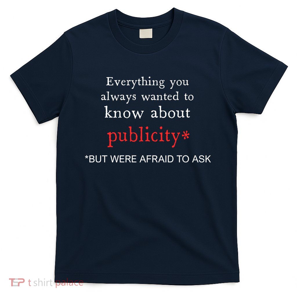 Everything You Always Wanted To Know About Publicity T-Shirt