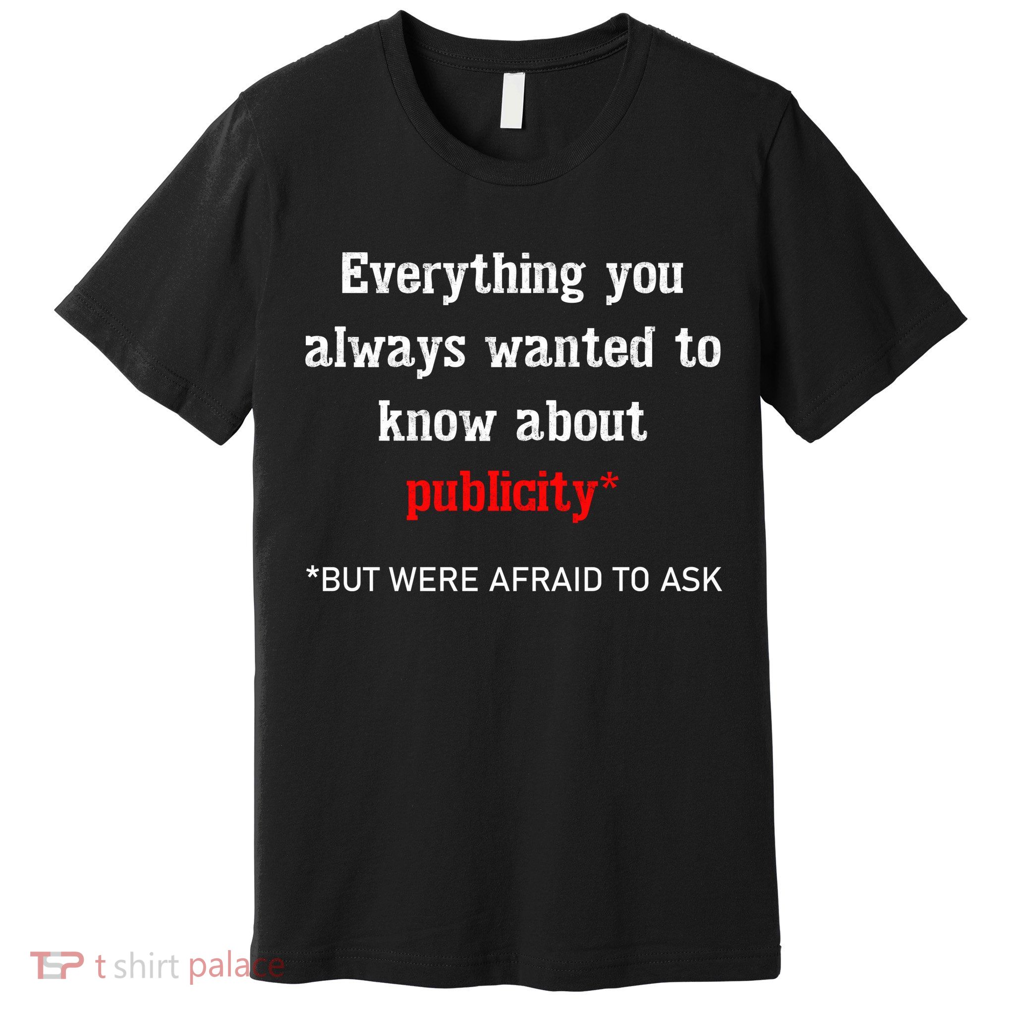 Everything You Always Wanted To Know About Publicity Premium T-Shirt