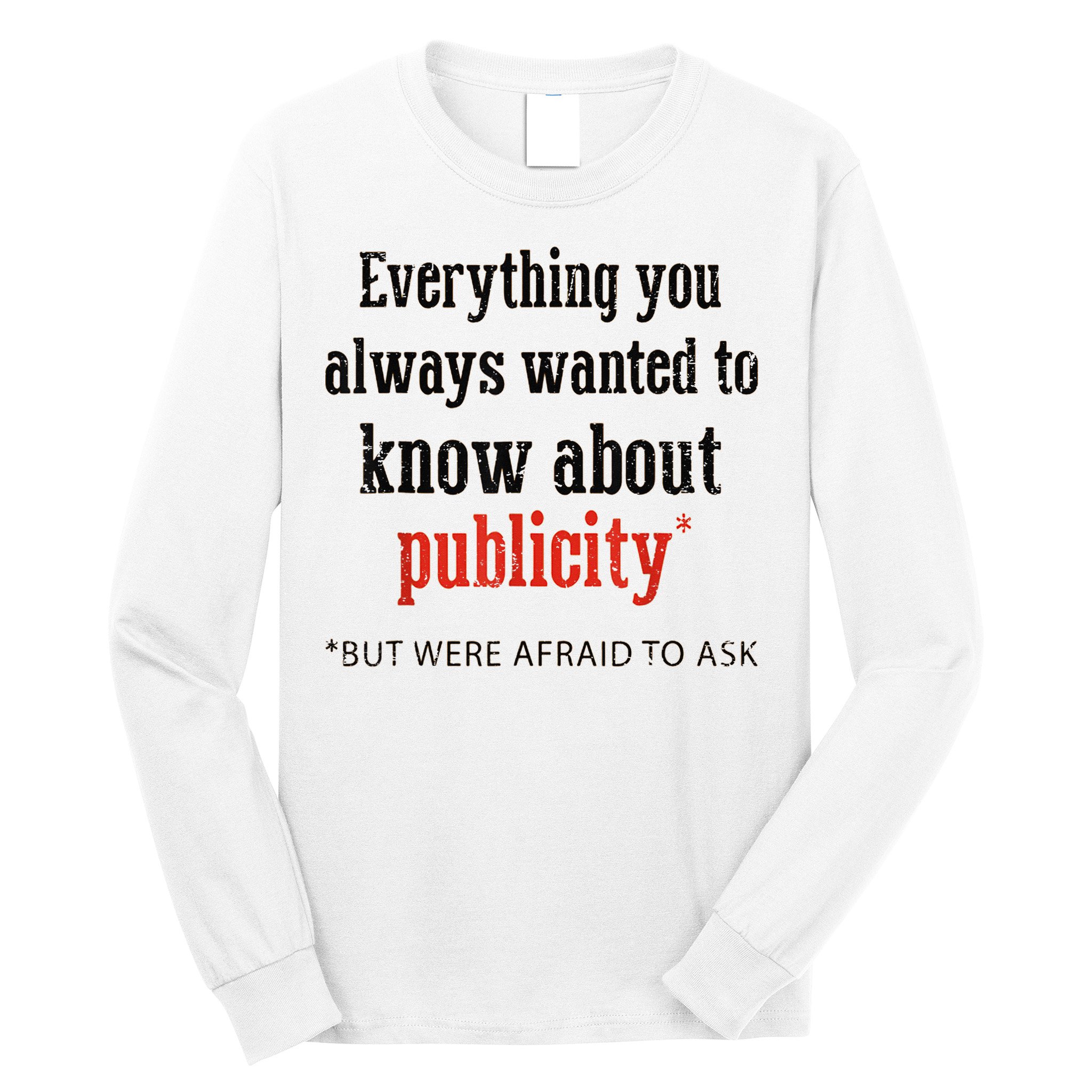 Everything You Always Wanted To Know About Publicity Long Sleeve Shirt