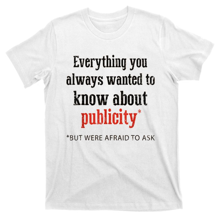 Everything You Always Wanted To Know About Publicity T-Shirt