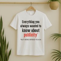 Everything You Always Wanted To Know About Publicity T-Shirt