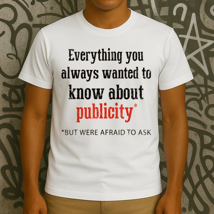 Everything You Always Wanted To Know About Publicity T-Shirt