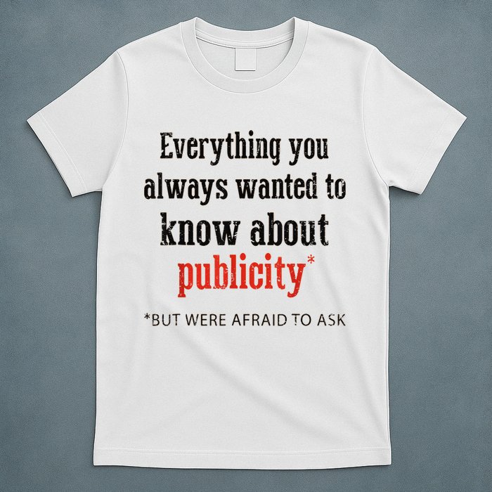 Everything You Always Wanted To Know About Publicity T-Shirt