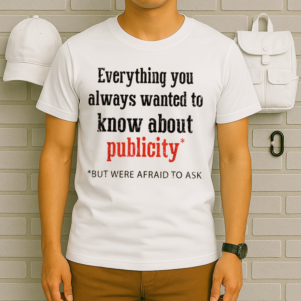 Everything You Always Wanted To Know About Publicity T-Shirt