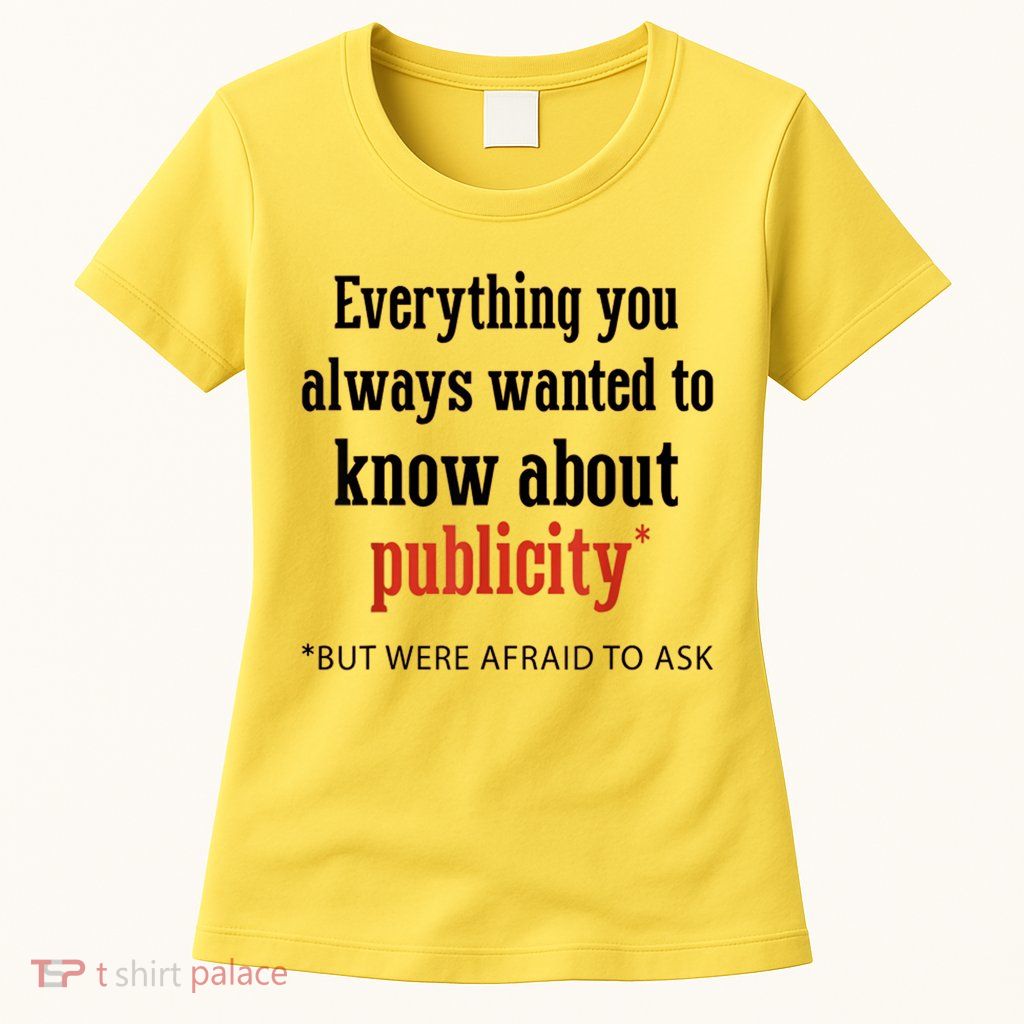 Everything You Always Wanted To Know About Publicity Womens T-Shirt