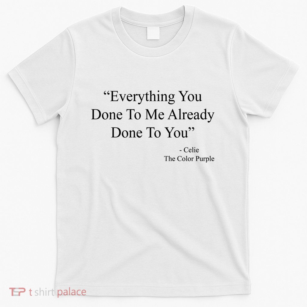 Everything You Done To Me Celie The Purple Color Quote T-Shirt